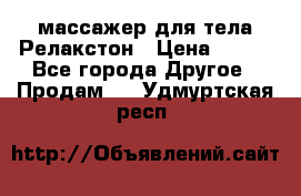 массажер для тела Релакстон › Цена ­ 600 - Все города Другое » Продам   . Удмуртская респ.